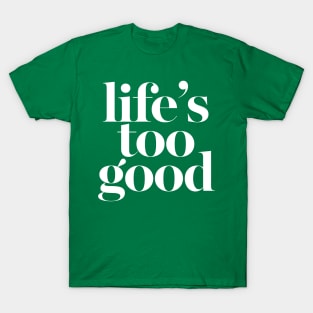 Life's Too Good T-Shirt